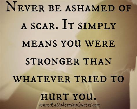 Never Be Ashamed Of A Scar Enlightening Quotes