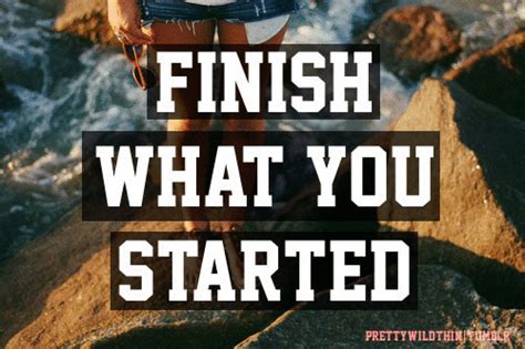 Finish What You Started Quotes Quotesgram