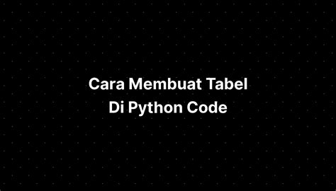 Cara Membuat Tabel Di Python Code IMAGESEE