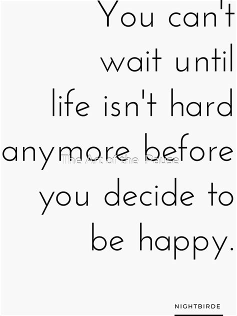 You Can T Wait Until Life Isn T Hard Anymore Before You Decide To Be Happy Nightbirde