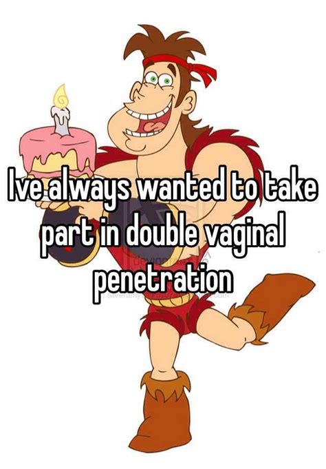 ive always wanted to take part in double vaginal penetration