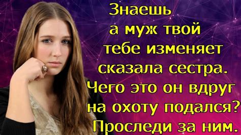 Знаешь а муж твой тебе изменяет сказала сестра Чего это он вдруг на охоту подался Проследи за