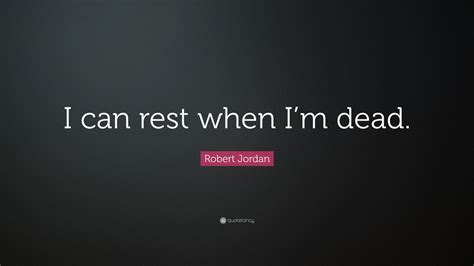 Robert Jordan Quote “i Can Rest When Im Dead”