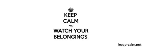Keep Calm And Watch Your Belongings Keep