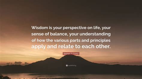 Stephen R Covey Quote “wisdom Is Your Perspective On Life Your Sense