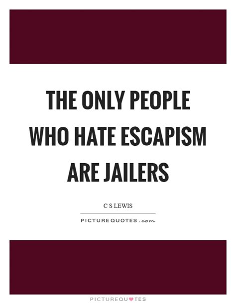 (n.) the tendency to escape from daily reality or routine by indulging in daydreaming or fantasy. The only people who hate escapism are jailers | Picture Quotes
