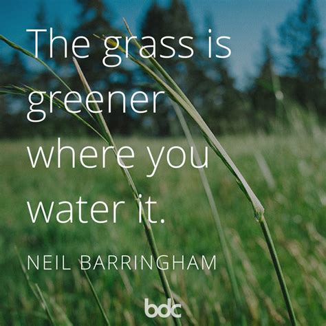 Quote Of The Day The Grass Is Greener Where You Water It Neil