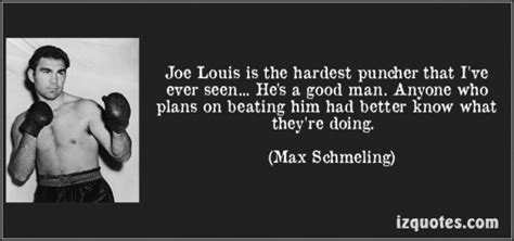 You'd take one shot from him and you were sure he'd have seven or eight more coming for you. Quotes about Joe Louis (31 quotes)