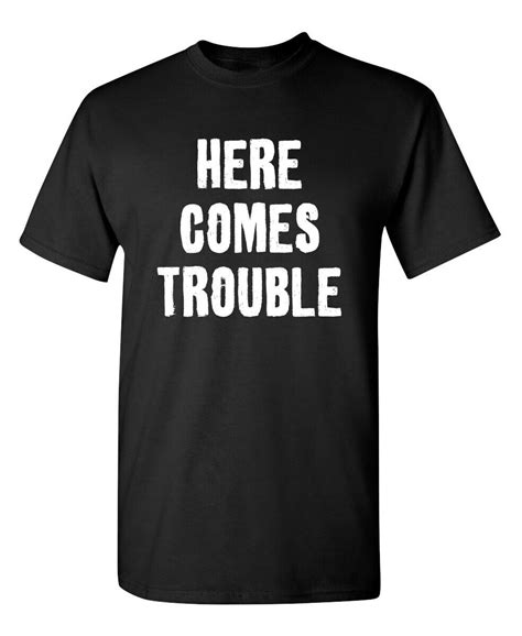 Here Comes Trouble Sarcastic Humor Graphic Novelty Funny T Shirt Ebay