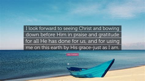 Billy Graham Quote I Look Forward To Seeing Christ And Bowing Down