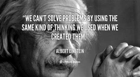 We Cant Solve Problems By Using The Same Kind Of Thinking We Used When