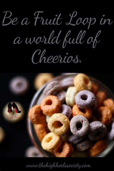 Be A Fruit Loop In A World Full Of Cheerios Quotes And Memes The High