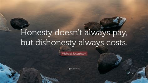 michael josephson quote “honesty doesn t always pay but dishonesty always costs ” 9