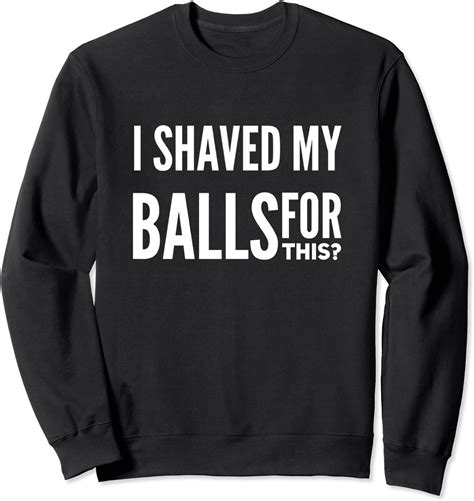 I Shaved My Balls For This T Shirt Funny Adult Humor T Sweatshirt Clothing