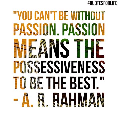 “you Cant Be Without Passion Passion Means The Possessiveness To Be