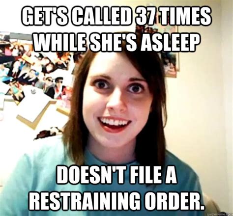 get s called 37 times while she s asleep doesn t file a restraining order overly attached