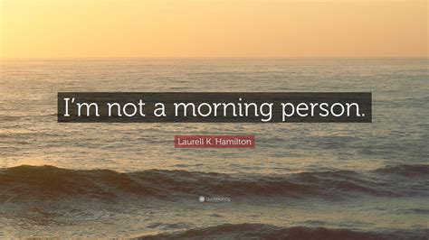 Laurell K Hamilton Quote “im Not A Morning Person”