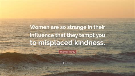 Thomas Hardy Quote “women Are So Strange In Their Influence That They Tempt You To Misplaced