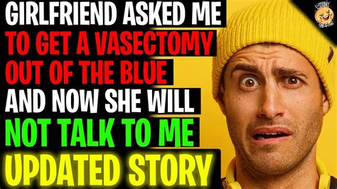 Girlfriend Asked Me To Get A Vasectomy Out Of The Blue And Now She Wont Talk To Me R