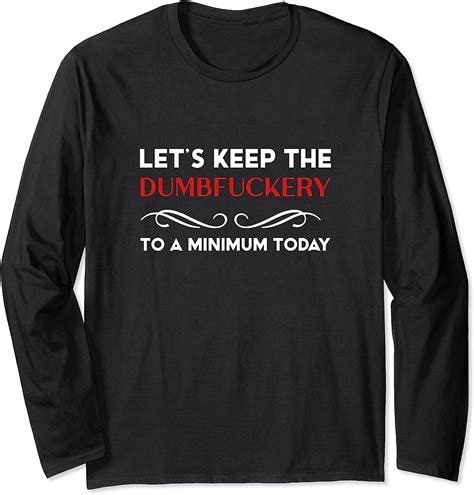 let s keep the dumbfuckery to a minimum today funny novelty long sleeve t shirt uk