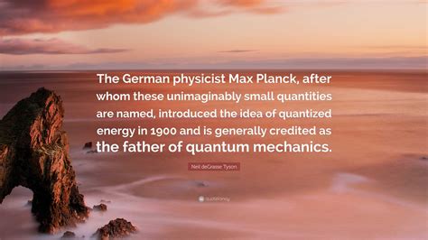 Neil Degrasse Tyson Quote “the German Physicist Max Planck After Whom These Unimaginably Small