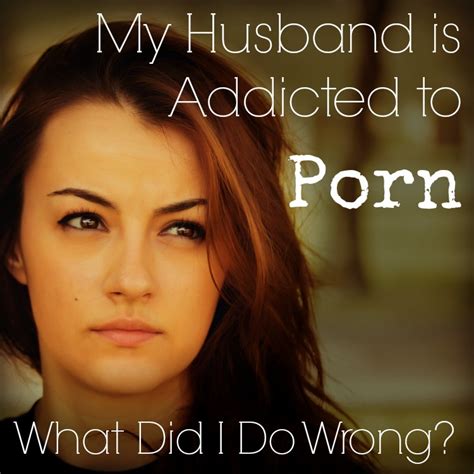 My Husbands Is Addicted To Porn What Did I Do Wrong
