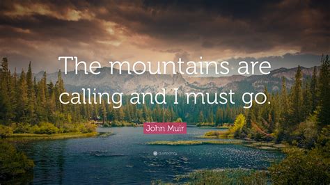 John Muir Quote The Mountains Are Calling And I Must Go