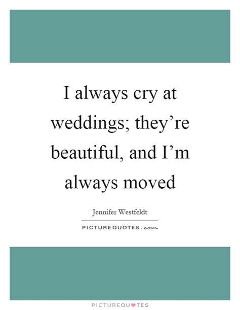 I Always Cry At Weddings Theyre Beautiful And Im Always Moved