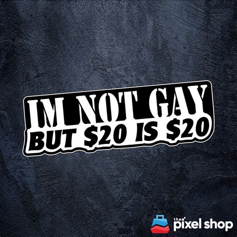 Im Not Gay But 20 Bucks Is 20 Bucks Sticker Etsy