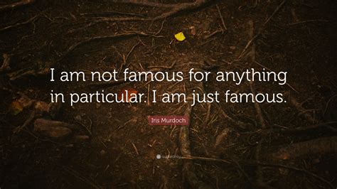Iris Murdoch Quote “i Am Not Famous For Anything In Particular I Am