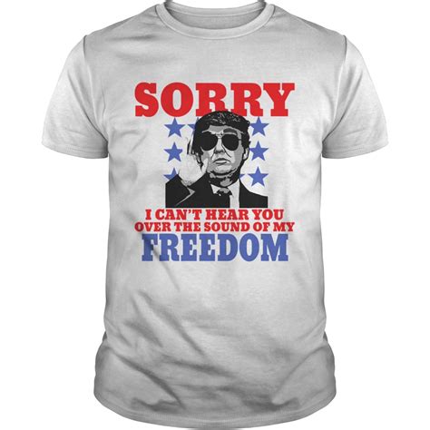 Sorry I Cant Hear You Over The Sound Of My Freedom Trump President