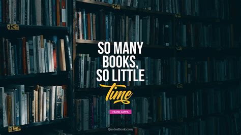 So Many Books So Little Time Quote By Frank Zappa Quotesbook