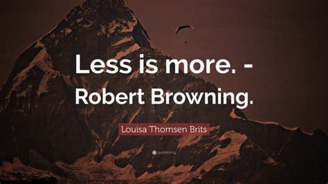 Louisa Thomsen Brits Quote Less Is More Robert Browning
