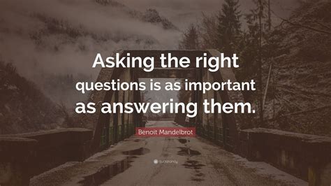 benoit mandelbrot quote “asking the right questions is as important as answering them ” 10