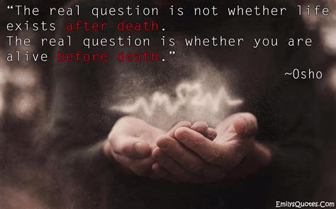 The real question is not whether life exists after death. The real question is whether you are 