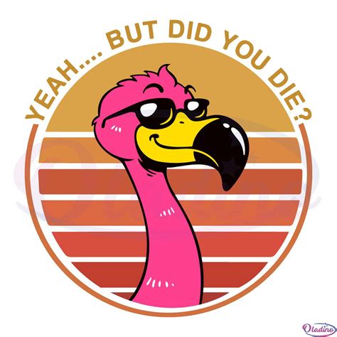 Womens Yeah But Did You Die Funny Flamingo T File Animal Svg