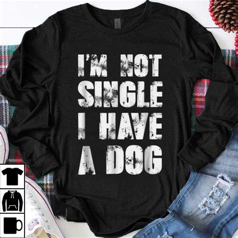 Funny Im Not Single I Have A Dog Shirt Hoodie Sweater Longsleeve T