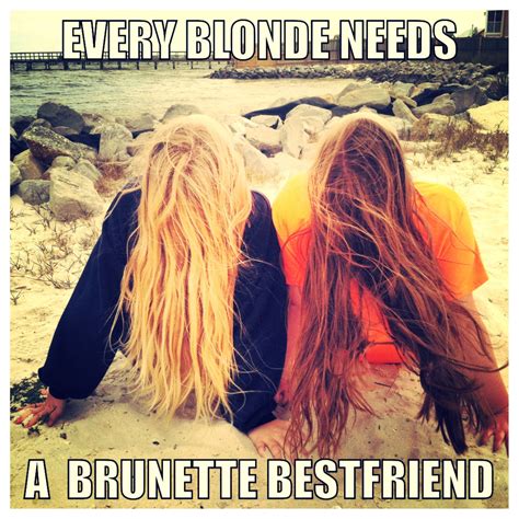 Every Blonde Needs A Brunette Quote Every Blonde Needs A Brunette Best Friend Girlfriends