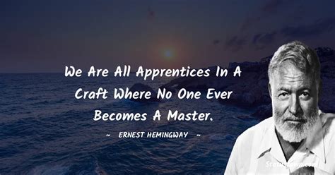 We Are All Apprentices In A Craft Where No One Ever Becomes A Master