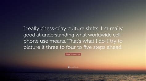Gary Vaynerchuk Quote “i Really Chess Play Culture Shifts Im Really Good At Understanding