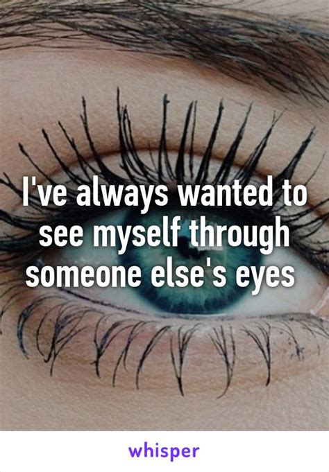 Ive Always Wanted To See Myself Through Someone Elses Eyes
