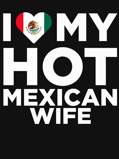 I Love My Hot Mexican Wife T Shirt For Sale By Alwaysawesome Redbubble Mexican Republic T