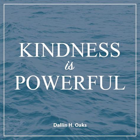 The second is to be kind; Elder Dallin H. Oaks: "Kindness is powerful." #lds #quotes ...
