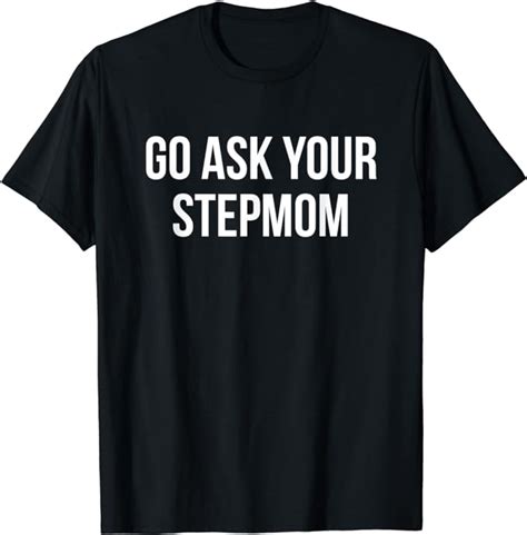 Go Ask Your Stepmom Funny T For Fathers Day T Shirt Clothing