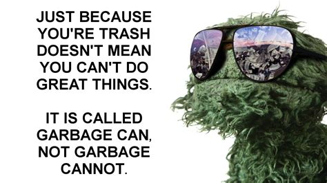 Just Because Youre Trash Doesnt Mean You Cant Do Great Things R
