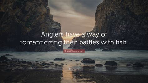 Ernest Hemingway Quote Anglers Have A Way Of Romanticizing Their