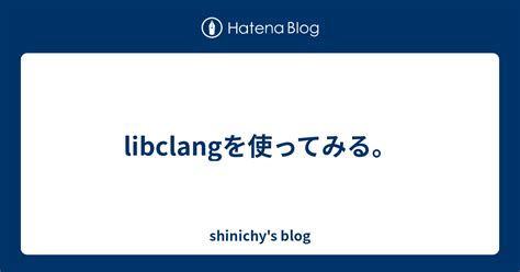 Libclangを使ってみる。 Shinichys Blog