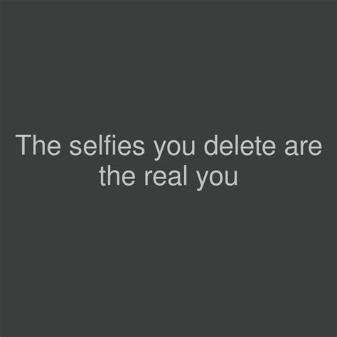 The Selfies You Delete Are The Real You Selfies Selfy Delete Me