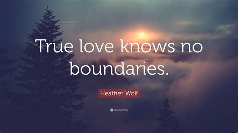 Heather Wolf Quote “true Love Knows No Boundaries”