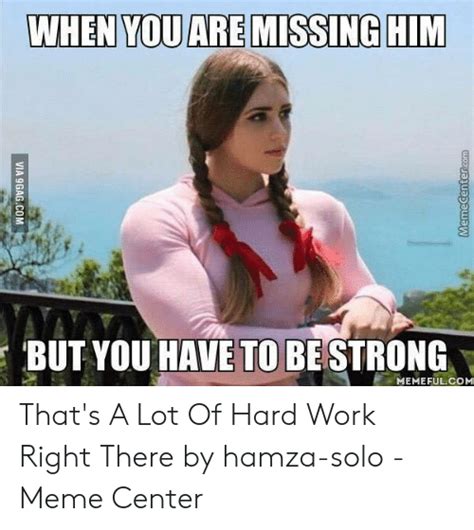 When You Are Missing Him But You Have To Bestrong Memefulcom That S A Lot Of Hard Work Right